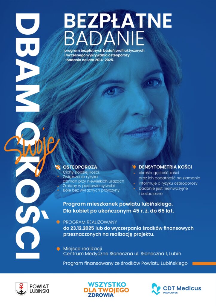 Plakat informacyjny kampanii „Dbam o swoje kości” promujący bezpłatne badania densytometryczne dla kobiet z powiatu lubińskiego w wieku 45–65 lat. Po lewej stronie pionowy napis „DBAM O swoje KOŚCI”, po prawej zdjęcie dojrzałej kobiety z poważnym wyrazem twarzy na niebieskim tle. Treść plakatu informuje o zagrożeniach osteoporozy i korzyściach z wykonania densytometrii kości. Wskazano lokalizację badania: Centrum Medyczne Słoneczna, ul. Słoneczna 1, Lubin. Program trwa do 23.12.2025 lub do wyczerpania środków. Na dole logotypy Powiatu Lubińskiego, hasło „Wszystko dla Twojego zdrowia” oraz logo CDT Medicus.